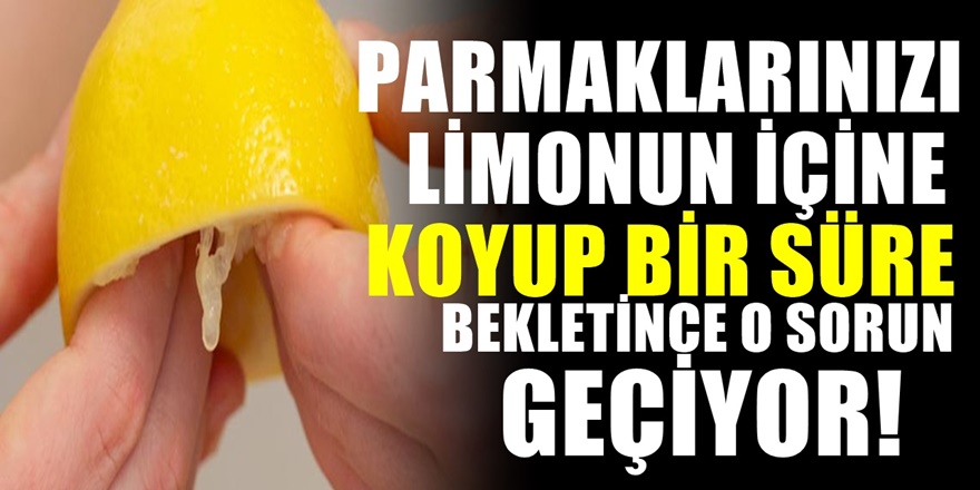 Parmaklarınızı 2 dakika Limonun İçinde bekletin o sorun şıp diye geçer