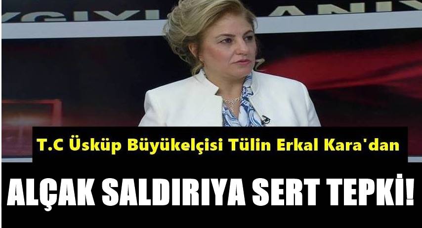T.C. Üsküp Büyükelçisi Tülin Erkal Kara’nın saldırıyla ilgili açıklaması: