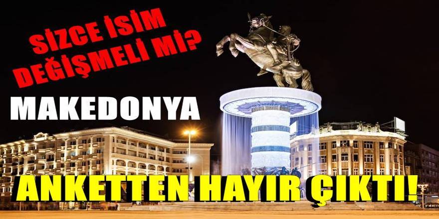 Makedonya İsmi değişmeli mi anketinde Hayır çıktı!