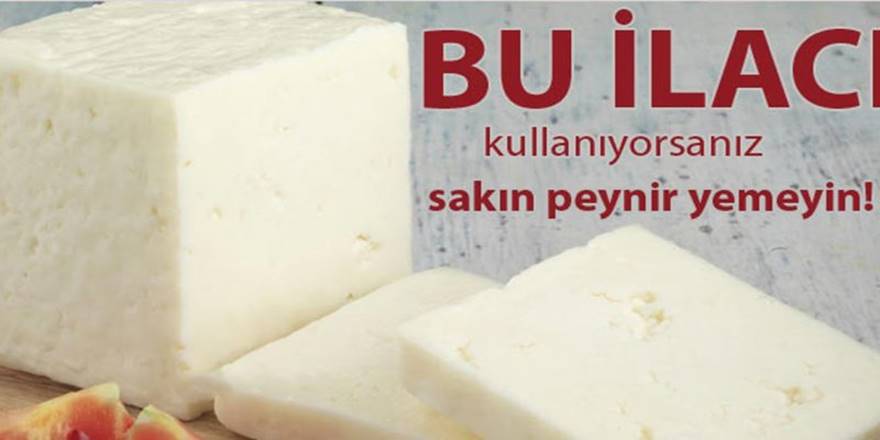 Peynir yediğinizde bu ilaçtan uzak durun