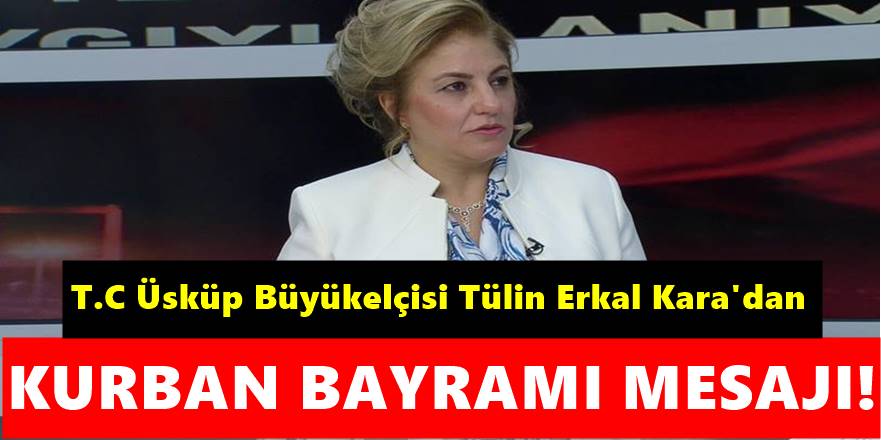 T.C Üsküp Büyükelçisi Tülin Erkal Kara'dan Kurban Bayramı mesajı