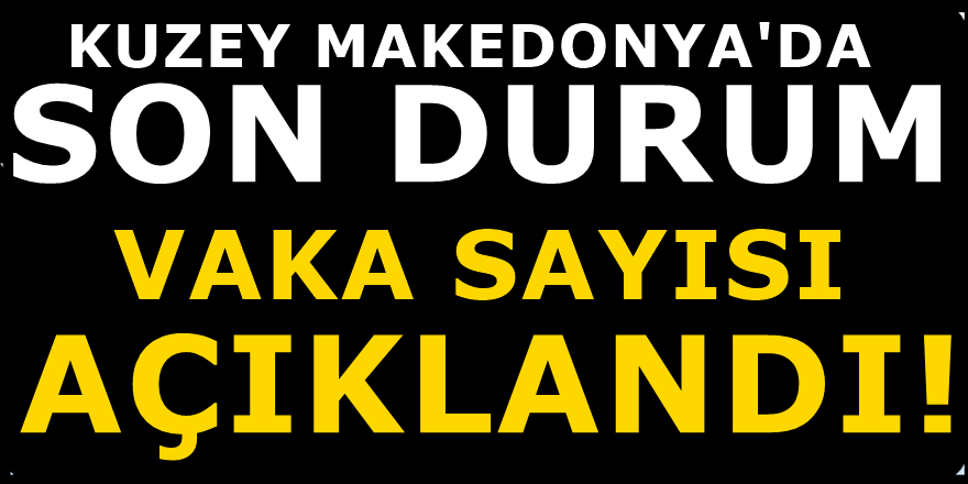 Bakanlıktan Kuzey Makedonya'da 46 Yeni vaka tespit edildi açıklaması