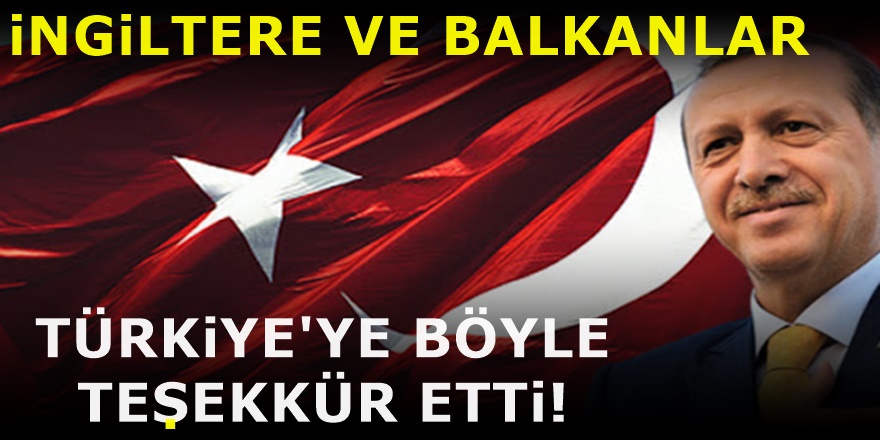 Türkiye'nin yardım eli uzattığı İngiltere ve Balkanlardan Türkiye'ye övgü