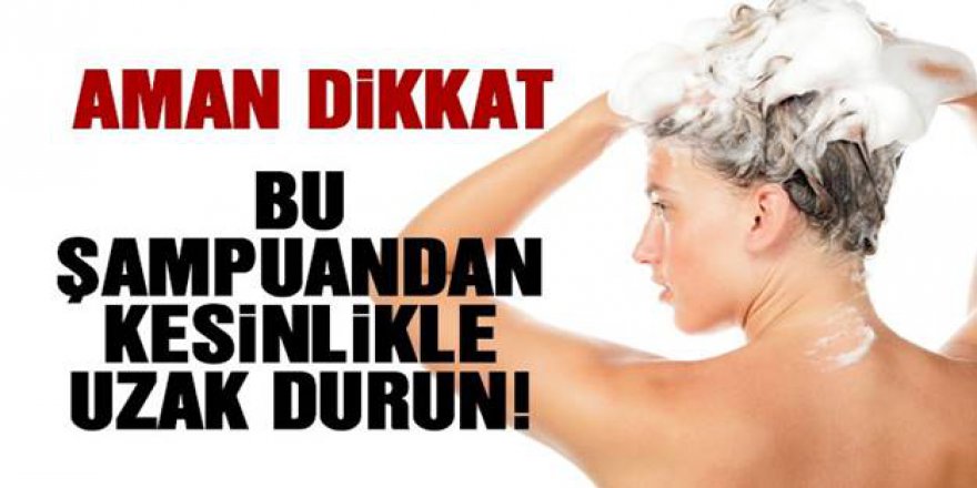 Kullandığınız şampuan bu özellikteyse kullanmayı bırakın tehlikesi çok büyük...