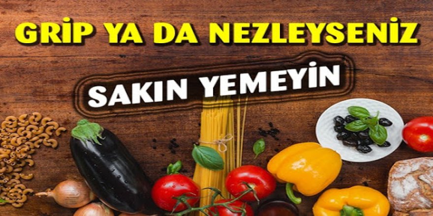 Grip yada nezle olursanız bu yiyeceklerden uzak durmalısınız