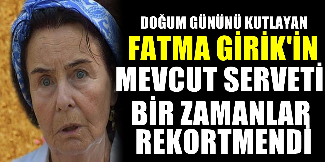 Fatma Girik'in bilinmeyenleri. Servetini açıkladı. Açıkladığı servetle ilgili müthiş detaylar