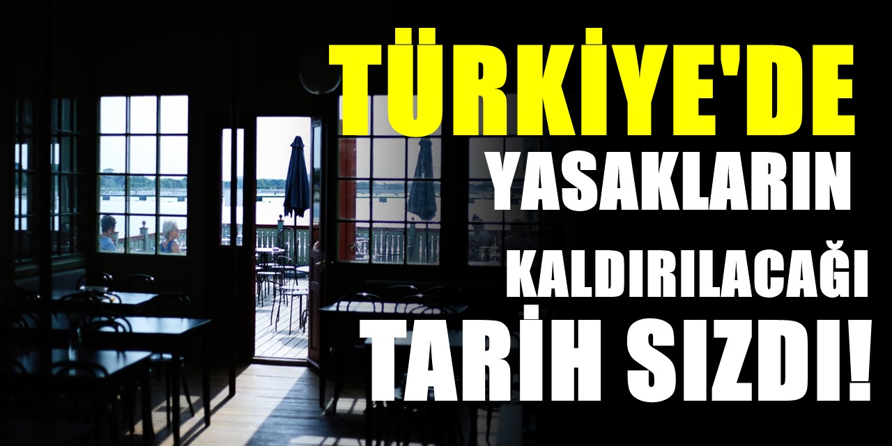 Türkiye'de korona yasaklarının kaldırılacağı tarih sızdı! Kafe ve restoranların açılış tarihi