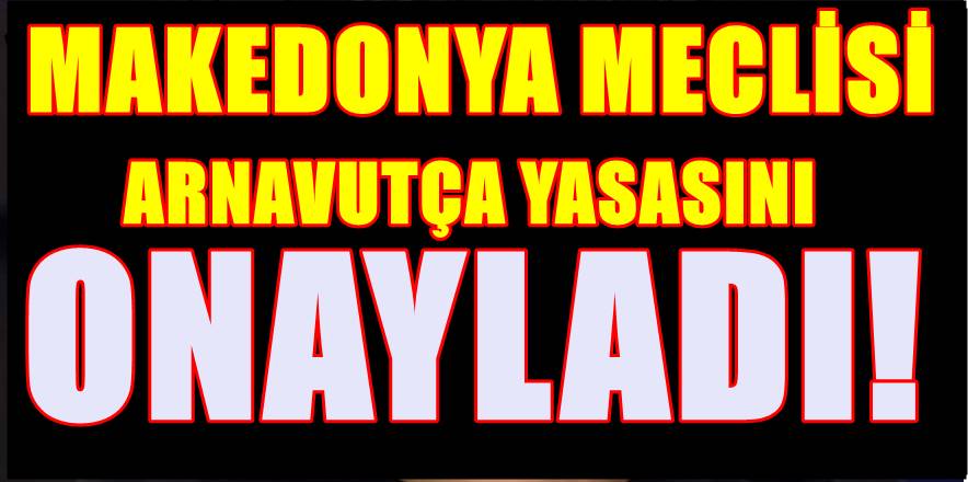 Makedonya Meclisinden Arnavutça Yasası geçti! Muhalefet ve Cumhurbaşkanı tepkili