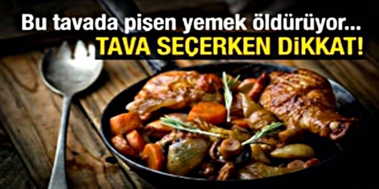 Yemek yaparken tava seçiminize dikkat ediniz bu tavalarda pişirilen yemekler zehirliyor