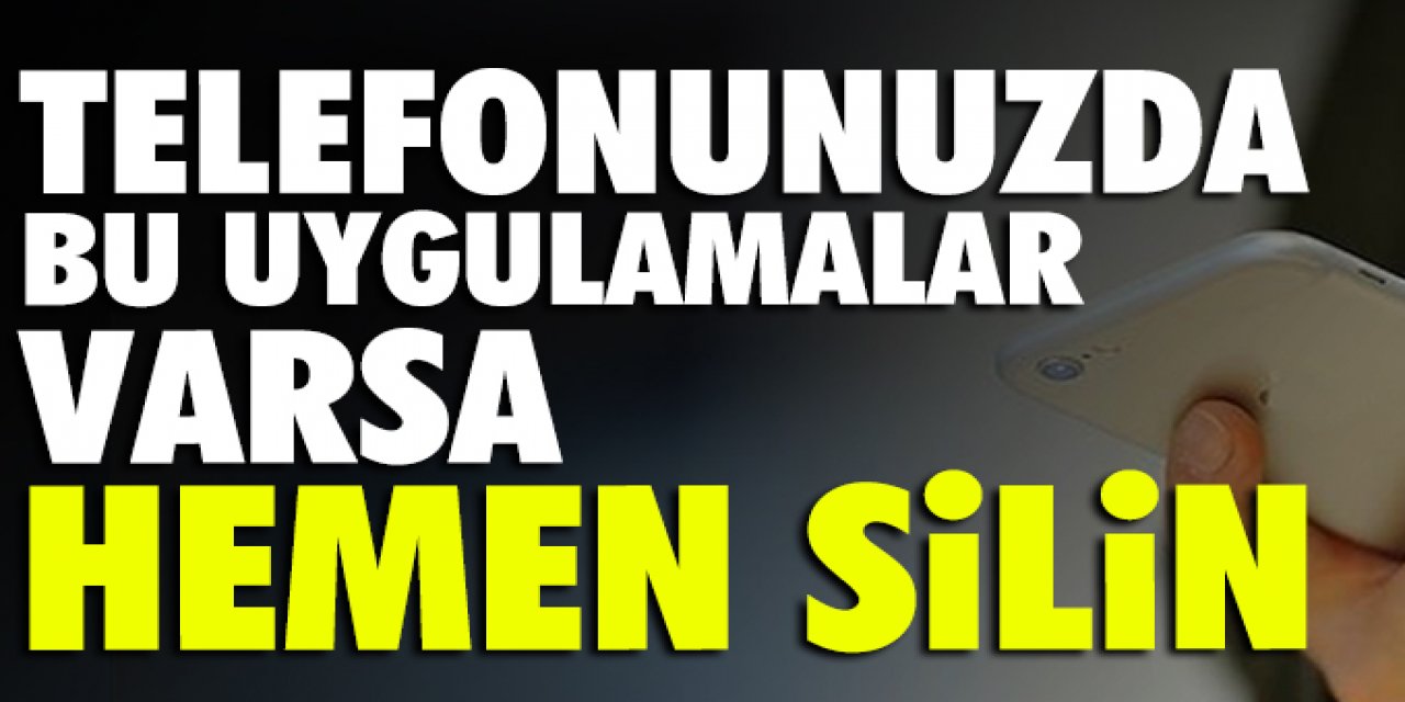 Telefonunuzda bu uygulamalar varsa kaldırın yoksa sakın yüklemeyin