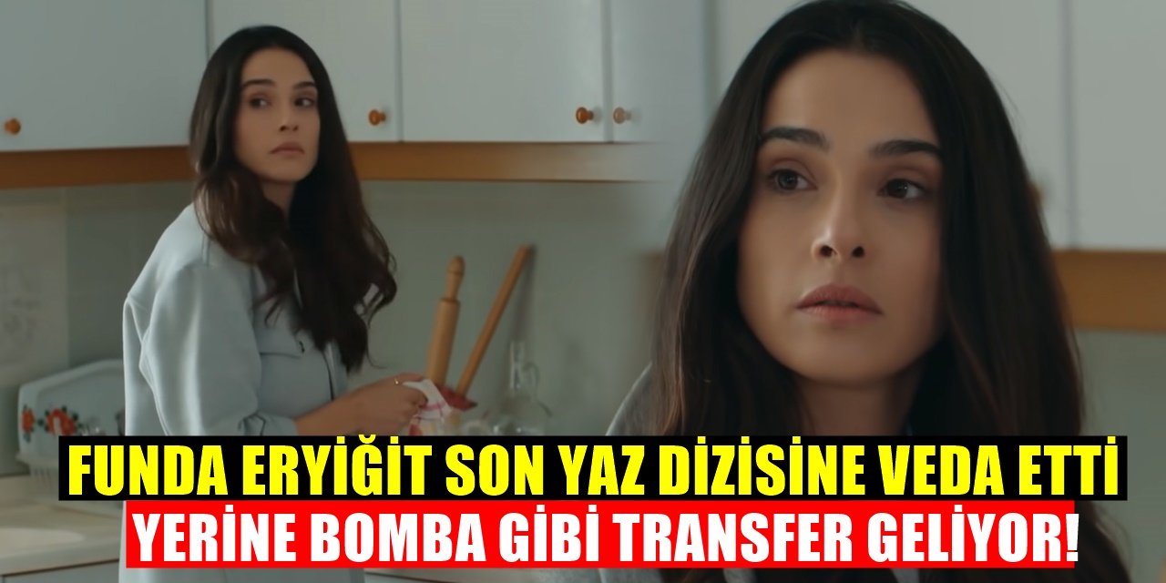 Son yaz dizisinde Funda Eryiğit Gidince Yerine bomba transfer