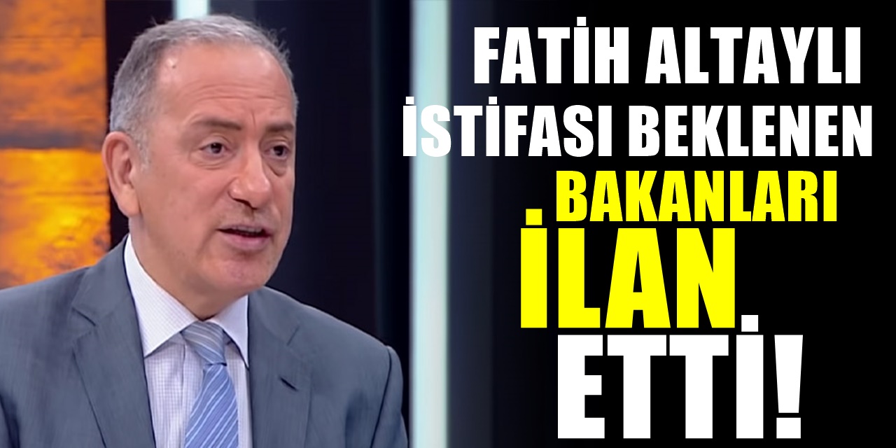 Fatih Altaylı'ya Göre İstifa Edecek Veya Görevden Alınacak Bakanlar