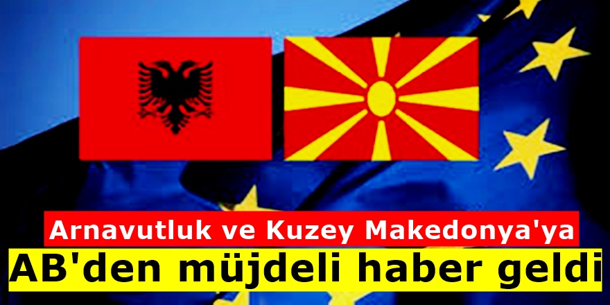 Kuzey Makedonya ve Arnavutluk için tarihi müjde...